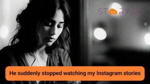He suddenly stopped watching my Instagram stories